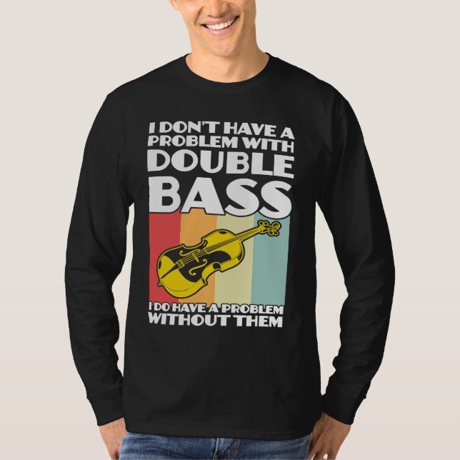 I don't have a problem with double bass double bas T-Shirt (Front)