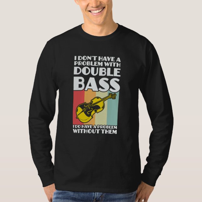 I don't have a problem with double bass double bas T-Shirt (Front)