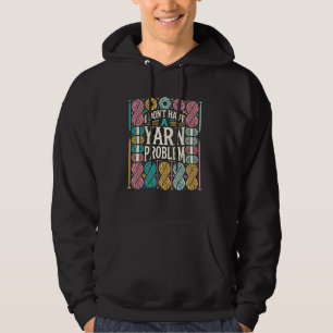 I Don't Have a Yarn Problem Quilters Crochet Lover Hoodie