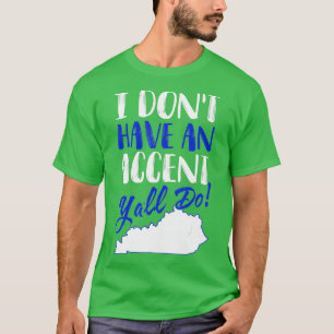 I Dont Have An Accent Yall Do Kentucky Gift T-Shirt