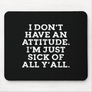 I Dont Have An Attitude Im Just Sick Of All Yall F Mouse Pad