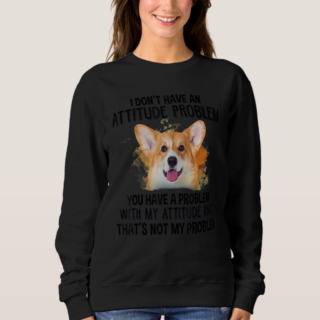 I Don't Have An Attitude Problem Corgi Dog Dog  Do Sweatshirt (Front)