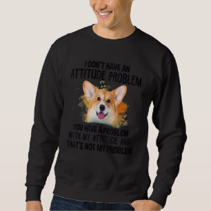I Don't Have An Attitude Problem Corgi Dog Dog Do Sweatshirt