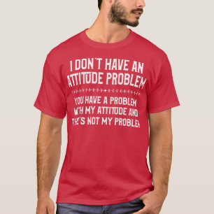 I Dont Have An Attitude Problem Funny Sarcasm Love T-Shirt
