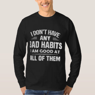 I Don't Have Any Bad Habits I Am Good At All T-Shirt