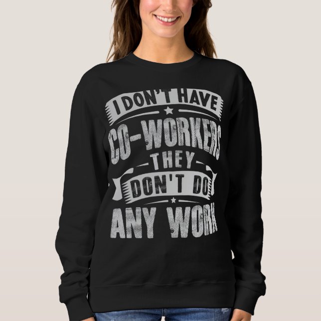 I Don't Have Co workers They Don't Do Any Work Sar Sweatshirt (Front)