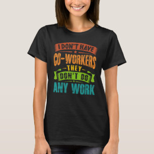 I Don't Have Co workers They Don't Do Any Work Sar T-Shirt