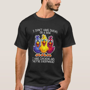 I don't have Ducks or a Row, I have Chickens Every T-Shirt