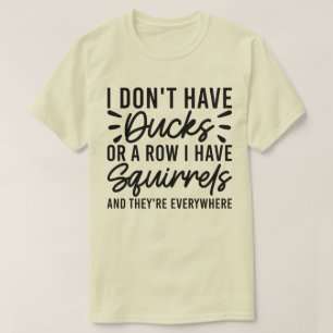 I Don't Have Ducks Or A Row I Have Squirrels Cool T-Shirt