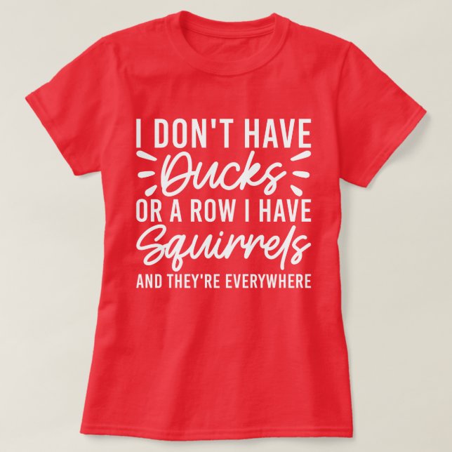 I Don't Have Ducks Or A Row I Have Squirrels Funny T-Shirt (Design Front)