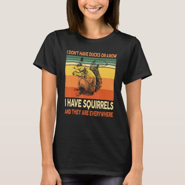 I Don't Have Ducks Or A Row I Have Squirrels Lover T-Shirt (Front)