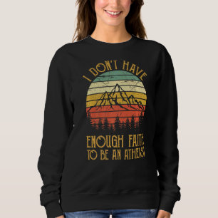 I Don't Have Enough Faith To Be An Atheist  Christ Sweatshirt