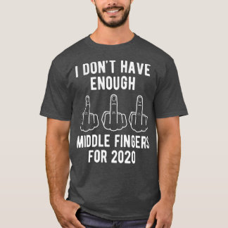 I Dont Have Enough Middle Fingers For 2020 T-Shirt