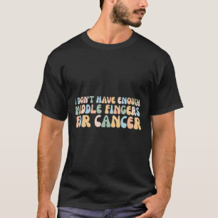 I Don't Have Enough Middle Fingers For Cancer T-Shirt