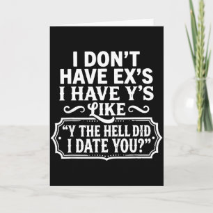 I Dont Have Exs I Have Ys Like Y The Hell Did I Da Card