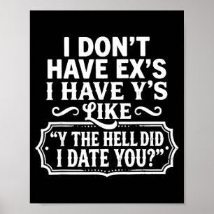 I Dont Have Exs I Have Ys Like Y The Hell Did I Da Poster