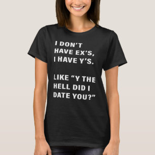 I don't have ex's I have Y's like Y the hell did I T-Shirt