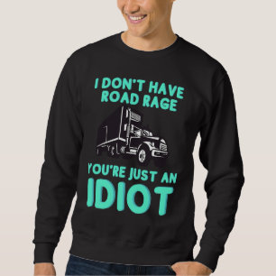 I Don't Have Road Rage You're Just an Idiot Truck Sweatshirt