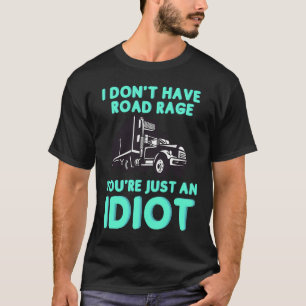 I Don't Have Road Rage You're Just an Idiot  Truck T-Shirt