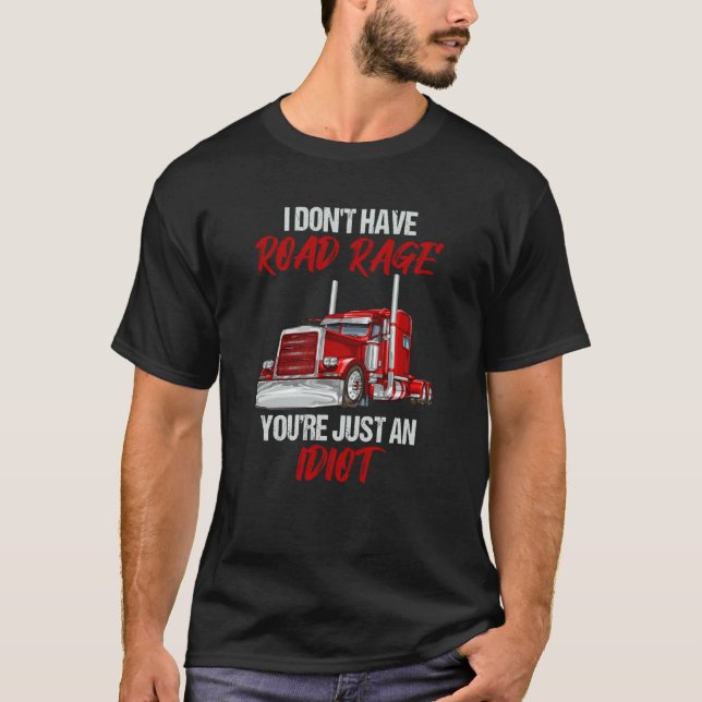 I Don't Have Road Rage You're Just Idiot Trucker T-Shirt (Front)