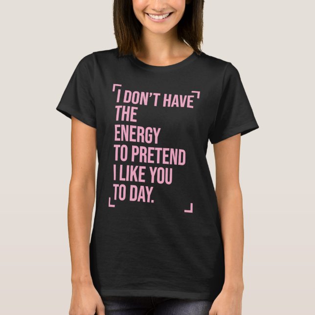 I Don't Have the Energy to Pretend I Like You Toda T-Shirt (Front)