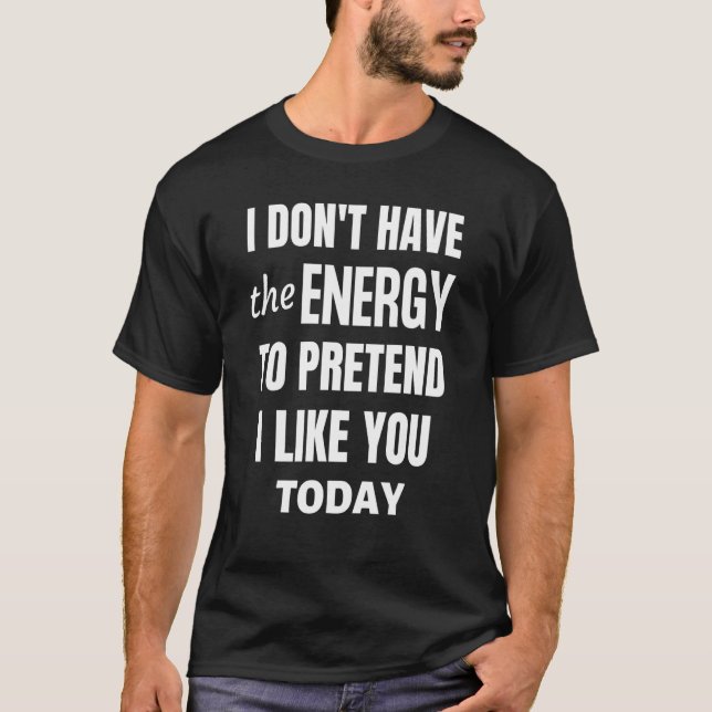 I don't have the energy to pretend to like you tod T-Shirt (Front)