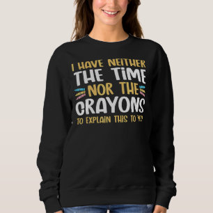 I Don't Have The Time Or Crayons To Explain Sarcas Sweatshirt
