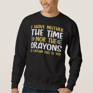 I Don't Have The Time Or Crayons To Explain Sarcas Sweatshirt