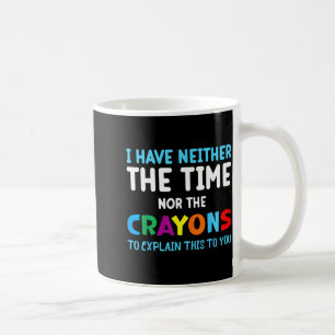 I Don't Have The Time Or The Crayons Funny Sarcasm Coffee Mug