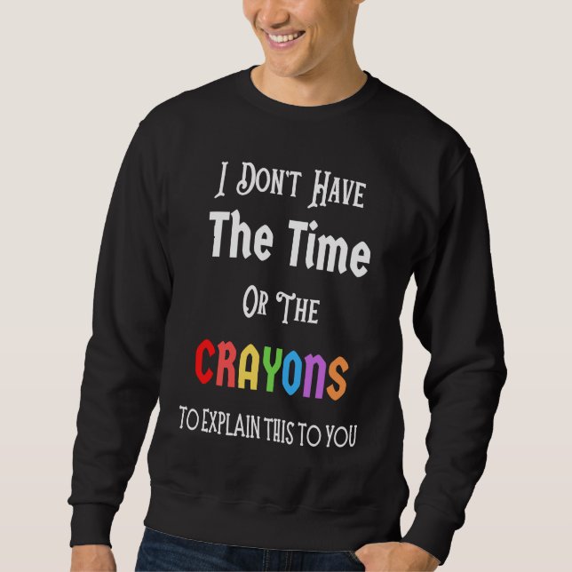 I Don't Have The Time Or The Crayons Funny Sarcasm Sweatshirt (Front)