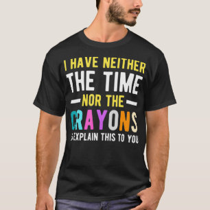 I Don't Have The Time Or The Crayons Funny Sarcasm T-Shirt
