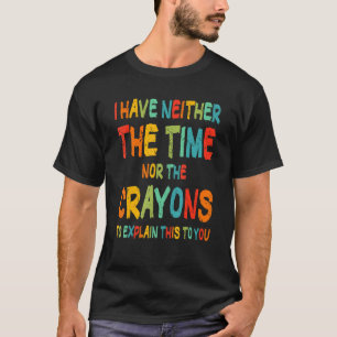 I Don't Have The Time Or The Crayons Funny Sarcasm T-Shirt