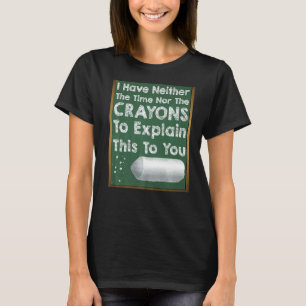 I Don't Have The Time Or The Crayons  Sarcasm Gag  T-Shirt