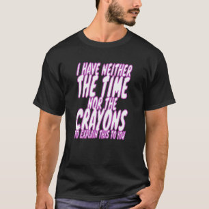 I Don't Have The Time Or The Crayons Sarcasm Men W T-Shirt
