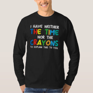 I Don't Have The Time Or The Crayons  Sarcasm Quot T-Shirt