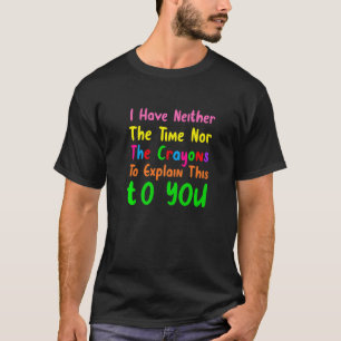 I Don't Have The Time Or The Crayons Sarcasm Quot T-Shirt