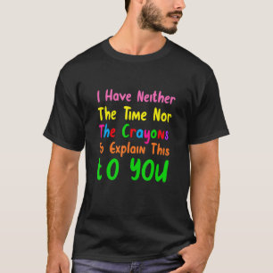 I Don't Have The Time Or The Crayons  Sarcasm Quot T-Shirt