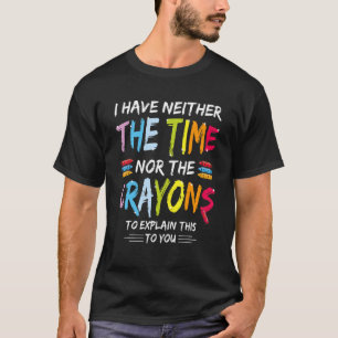 I Don't Have The Time Or The Crayons  Sarcasm Quot T-Shirt