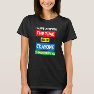 i don't have the time or the crayons sarcasm  quot T-Shirt