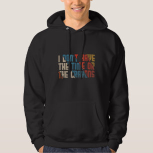 I Don't Have The Time Or The Crayons Sarcasm Quote Hoodie