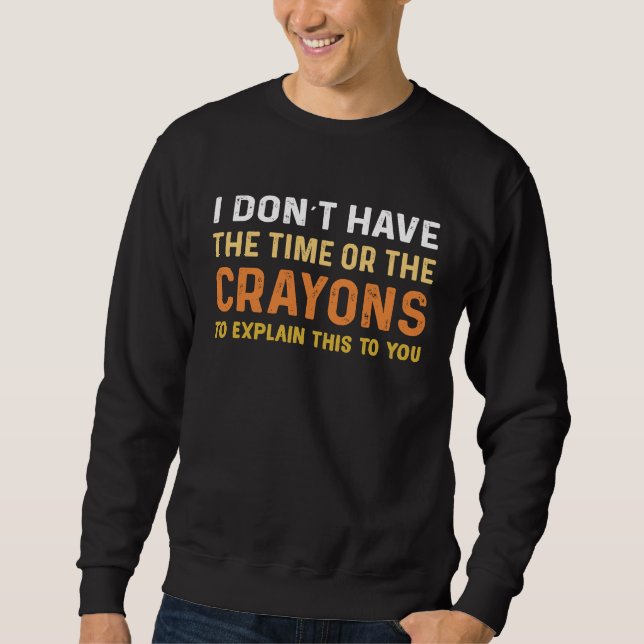 I Don't Have The Time Or The Crayons  Saying Sarca Sweatshirt (Front)
