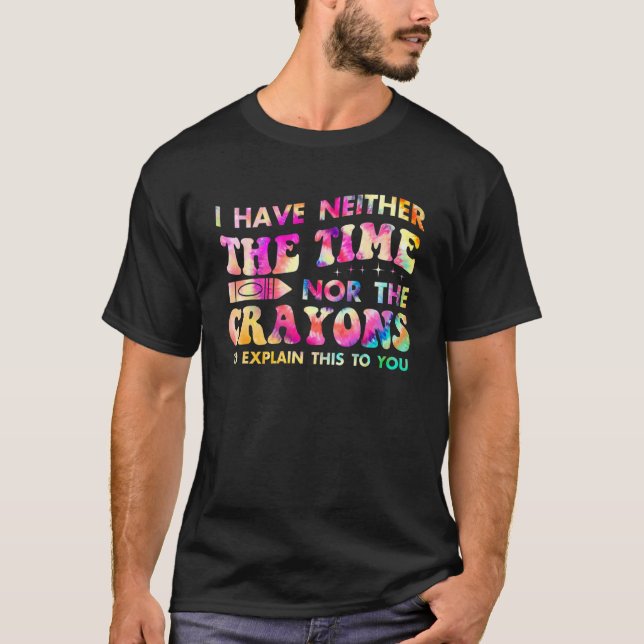 I Don't Have The Time Or The Crayons Tie Dye Sarca T-Shirt (Front)