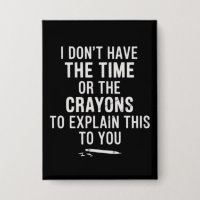 I Don't Have The Time Or The Crayons to Explain
