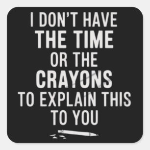 I Don't Have The Time Or The Crayons to Explain  Square Sticker