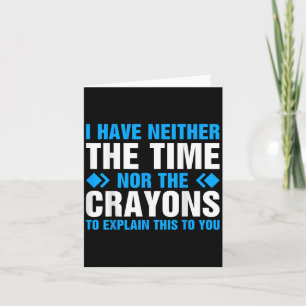 I Don't Have The Time Or The Crayons To Explain Th Card