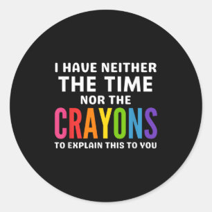 I Don't Have The Time Or The Crayons To Explain Th Classic Round Sticker