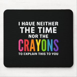 I Don't Have The Time Or The Crayons To Explain Th Mouse Pad