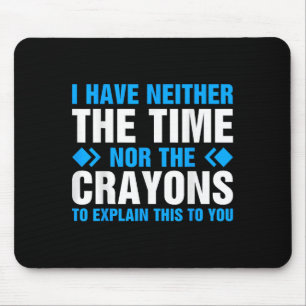 I Don't Have The Time Or The Crayons To Explain Th Mouse Pad