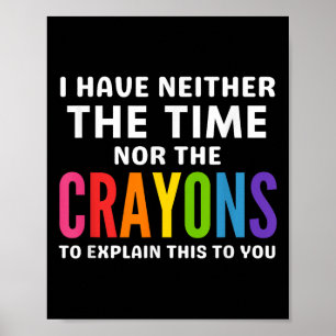 I Don't Have The Time Or The Crayons To Explain Th Poster