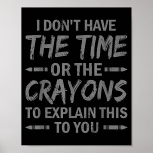 I Don't Have The Time Or The Crayons To Explain Th Poster